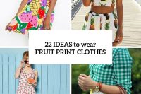 22 Summer Ideas To Wear Fruit Print Clothes