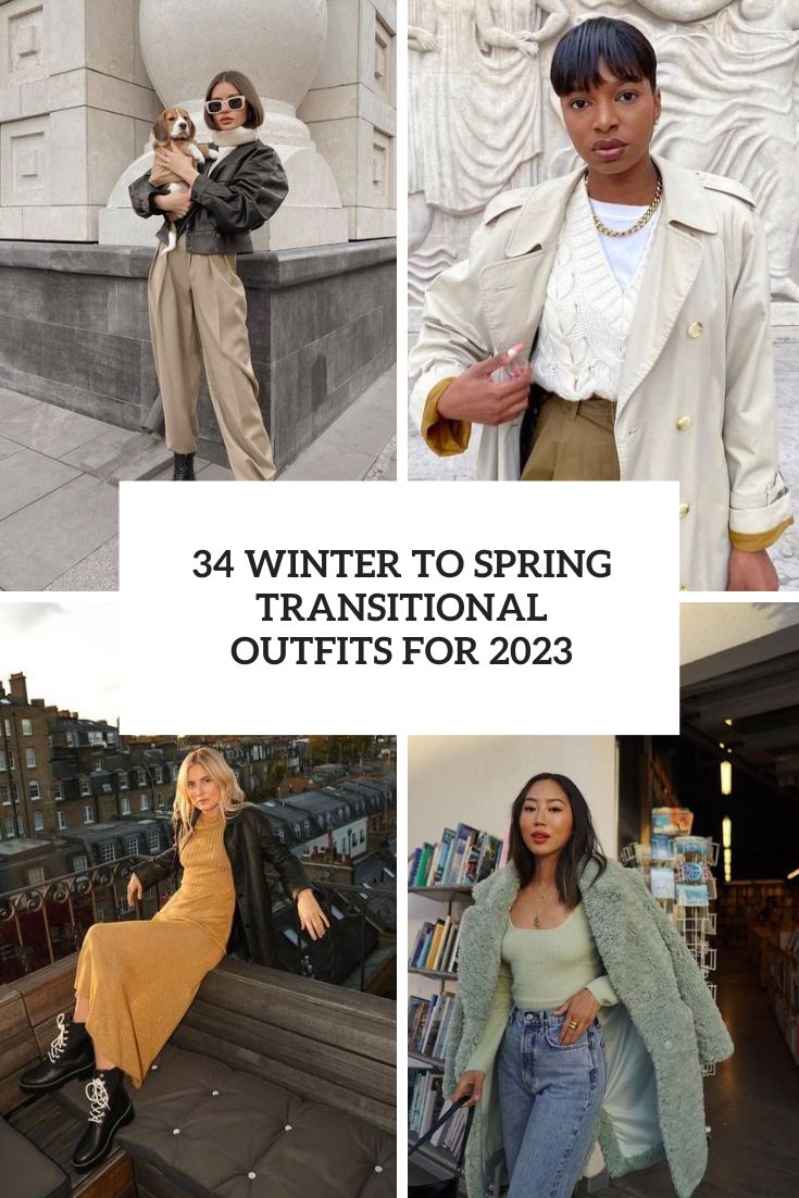 34 Winter To Spring Transitional Outfits For 2023