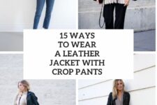 15 Ways To Wear A Leather Jacket With Crop Pants