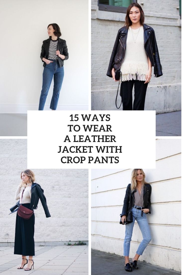 15 Ways To Wear A Leather Jacket With Crop Pants